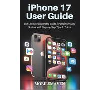 iPhone 17 User Guide: The Ultimate Illustrated Guide for Beginners and Seniors with Step-by-Step, Tips & Tricks. (The Ultimate Mobile Mastery)