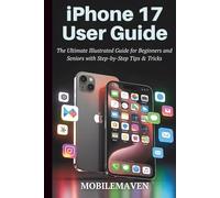 iPhone 17 User Guide: The Ultimate Illustrated Guide for Beginners and Seniors with Step-by-Step, Tips & Tricks. (The Ultimate Mobile Mastery)