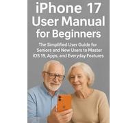iPhone 17 User Manual for Beginners: The Simplified User Guide for Seniors and New Users to Master iOS 19, Apps, and Everyday Features