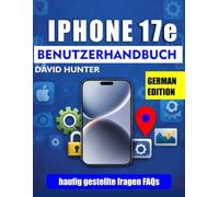 IPHONE 17E BENUTZERHANDBUCH: Ein illustriertes und leicht verständliches Handbuch zur Ausschöpfung des vollen Potenzials Ihres iPhone 17e