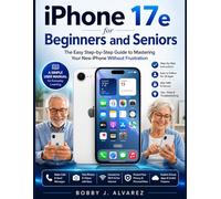 iPhone 17e for Beginners and Seniors: The Easy Step-by-Step Guide to Mastering Your New iPhone Without Frustration