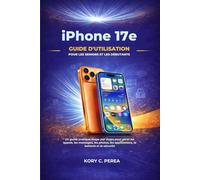 iPhone 17e Guide d'utilisation pour les seniors et les débutants: Un guide pratique étape par étape pour gérer les appels, les messages, les photos, les applications, la batterie et la sécurité