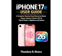 IPHONE 17e USER GUIDE: A Complete Step-by-Step Manual to Master Setup, Features, Camera, iOS 26, Tips & Tricks for Beginners and Seniors