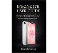 IPHONE 17E USER GUIDE: A Practical Step-By-Step Manual To Set Up Your Device, Master Ios Features, And Discover Hidden Tips And Tricks