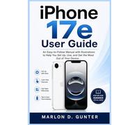 iPhone 17e User Guide: An Easy-to-Follow Manual with Illustrations to Help You Set Up, Use, and Get the Most Out of Your Device