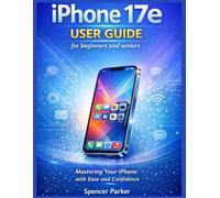 iPhone 17e USER GUIDE for beginners and seniors: Mastering Your iPhone with Ease and Confidence