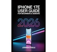 iPhone 17e User Guide for Beginners & Seniors 2026: Step-by-Step Instructions to Master Your Device, Stay Connected, and Use Technology with Confidence