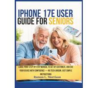 iPhone 17e User Guide For Seniors: Large Print Step-by-Step Manual to Set Up, Customize, and Use Your Device with Confidence - No Tech Jargon, Just Simple Instructions