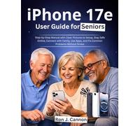 iPhone 17e User Guide for Seniors: Step-by-Step Manual with Clear Pictures to Setup, Stay Safe Online, Connect with Family, Use Apps, and Fix Common Problems Without Stress