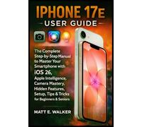 IPHONE 17E USER GUIDE: The Complete Step-by-Step Manual to Master Your Smartphone with iOS 26, Apple Intelligence, Camera Mastery, Hidden Features, Setup, Tips & Tricks for Beginners & Seniors