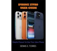 IPHONE 17PRO USER GUIDE: Simple Manual to Use Your New Phone