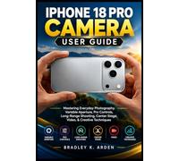 IPHONE 18 PRO CAMERA USER GUIDE: Mastering Everyday Photography, Variable Aperture, Pro Controls, Long-Range Shooting, Center Stage, Video, & Creative Techniques
