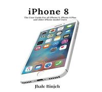 iPhone 8: The User Guide For all iPhone 8, iPhone 8 Plus and older iPhone model Users
