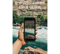 IPHONE CAMERA USER GUIDE: Tips, Tricks, And Techniques to Help You Enhance Your iPhone's Photographic Eye (Color Version)