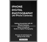 iPHONE DIGITAL PHOTOGRAPHY (All iPhone Cameras): Getting Acquainted with All iPhone Cameras, Basic & Unofficial Guide to Digital Photography, Process & techniques to taking lovely shots