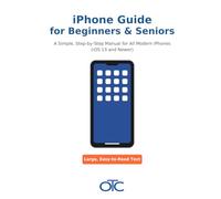 iPhone Guide for Beginners & Seniors: A Simple, Step-by-Step Manual for All Modern iPhones (iOS 13 and Newer)