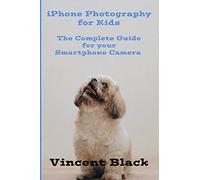 iPhone Photography for Kids: The Complete Guide for your Smartphone Camera