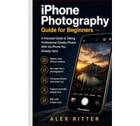 iPhone Photography Guide for Beginners: A Practical Guide to Taking Professional-Quality Photos With the Phone You Already Have (Camera Mastery Series”)
