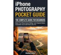 iPhone Photography: The Complete Guide for Beginners (Pocket Guide): Master Your iPhone Camera Settings, Learn Exposure Basics, Composition Tips & ... A Pro (The Mobile Photography Mastery Series)