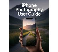 iPhone Photography User Guide: The Step-by-Step Secrets to Mastering Composition, Light, and Pro-Level Editing on Your Phone.