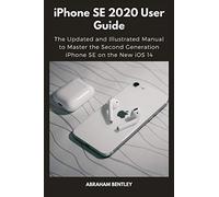 iPhone SE 2020 User Guide: The Updated and Illustrated Manual to Master the Second Generation iPhone SE on the New iOS 14