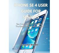 iPhone SE 4 user guide for seniors: Stay Connected, Stay Independent: The Essential iPhone SE 4 Guide for Seniors