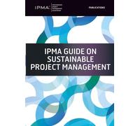 IPMA Guide on Sustainable Project Management: Based on the Sustainable Project Management ICB4 Reference Guide (IPMA series)