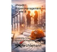 IPMA® Projektmanagement - Level B: Leadership, Governance und strategische Projektsteuerung