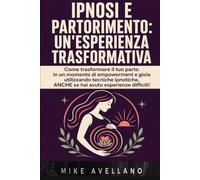 IPNOSI E PARTORIMENTO: UN'ESPERIENZA TRASFORMATIVA: Come trasformare il tuo parto in un momento di empowerment e gioia utilizzando tecniche ipnotiche, ANCHE se hai avuto esperienze difficili!