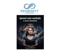 Ipnosi non verbale e neuro-cinestetica: La guida pratica e clinica alla trance somatica, al mesmerismo e al fascino (Psynfinity Formation)