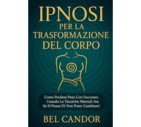 IPNOSI PER LA TRASFORMAZIONE DEL CORPO: Come perdere peso con successo usando le tecniche mentali anche se si pensa di non poter cambiare!: 3 (IPNOSI PER LA PERDITA DI PESO)