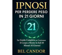IPNOSI PER PERDERE PESO IN 21 GIORNI: La guida completa per trasformare il corpo e la mente in soli 10 minuti al giorno!