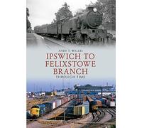 Ipswich to Felixstowe Branch Through Time