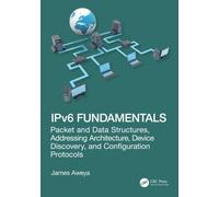 IPv6 Fundamentals : Packet and Data Structures, Addressing Architecture, Device Discovery, and Configuration Protocols