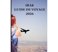 IRAK GUIDE DE VOYAGE 2026: Redécouvrir le berceau de la civilisation, un héritage ancien, un esprit moderne et une hospitalité intemporelle