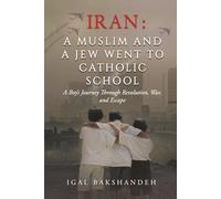 Iran: A Muslim and a Jew Went to Catholic School: A Boy's Journey Through Revoulution, War, and Escape