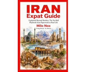 IRAN Expat Guide: Explained Beyond Borders: The No-Bull Playbook from Paperwork to Real Life: 96 (Living Abroad by Obscyra)