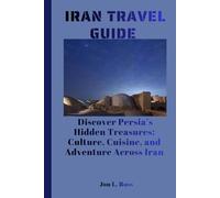 IRAN TRAVEL GUIDE: Discover Persia’s Hidden Treasures: Culture, Cuisine, and Adventure Across Iran