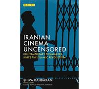Iranian Cinema Uncensored: Contemporary Film-makers since the Islamic Revolution (International Library of the Moving Image)