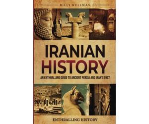 Iranian History: An Enthralling Guide to Ancient Persia and Iran's Past (Exploring the Past)