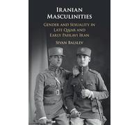 Iranian Masculinities: Gender and Sexuality in Late Qajar and Early Pahlavi Iran