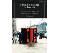 Iranian Refugees in Transit : Exile and the Politics of Survival in Turkey after the 1979 Revolution