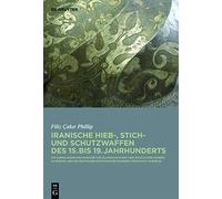 Iranische Hieb-, Stich- Und Schutzwaffen Des 15. Bis 19. Jahrhunderts: Die Sammlungen Des Museums Für Islamische Kunst Der Staatlichen Museen Zu ... Historischen Museums (Zeughaus) in Berlin
