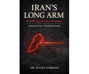 Iran's Long Arm: Hezbollah and the Axis of Resistance: Exploring the Iran-Hezbollah Relationship