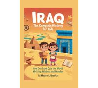 IRAQ: The Complete History for Kids: How One Land Gave the World Writing, Wisdom, and Wonder: 3 (Collections of books on the histories of Asia)