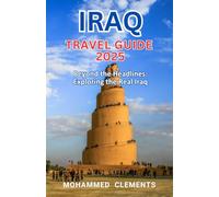 Iraq Travel Guide 2025: Beyond the Headlines: Exploring the Real Iraq