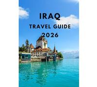 Iraq travel guide 2026: The Complete Traveler’s Handbook to Exploring Ancient Mesopotamia, Modern Cities, Sacred Sites, and Hidden Treasures