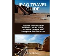 IRAQ TRAVEL GUIDE: Discover Mesopotamian Wonders, Rich Culture, Authentic Cuisine, and Unforgettable Adventures