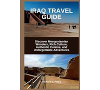 IRAQ TRAVEL GUIDE: Discover Mesopotamian Wonders, Rich Culture, Authentic Cuisine, and Unforgettable Adventures