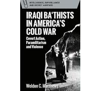 Iraqi Ba‘thists in America’s Cold War: Covert Action, Paramilitarism and Violence (Intelligence, Surveillance and Secret Warfare)